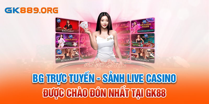 BG Trực Tuyến - Sảnh Live Casino Được Chào Đón Nhất Tại GK88