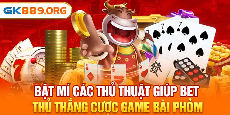 Bật mí các thủ thuật giúp bet thủ thắng cược game bài phỏm