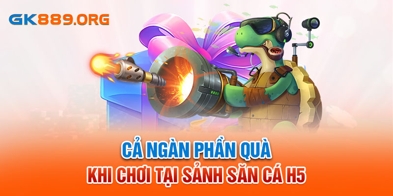 Cả ngàn phần quà khi chơi tại sảnh săn cá H5