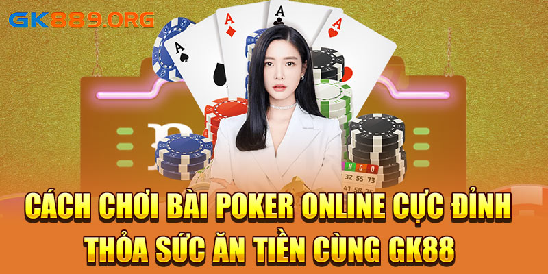 Cách Chơi Bài Poker Online Cực Đỉnh - Thỏa Sức Ăn Tiền Cùng GK88