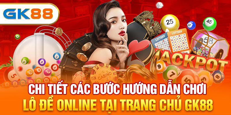 Chi tiết các bước hướng dẫn chơi lô đề online tại trang chủ GK88