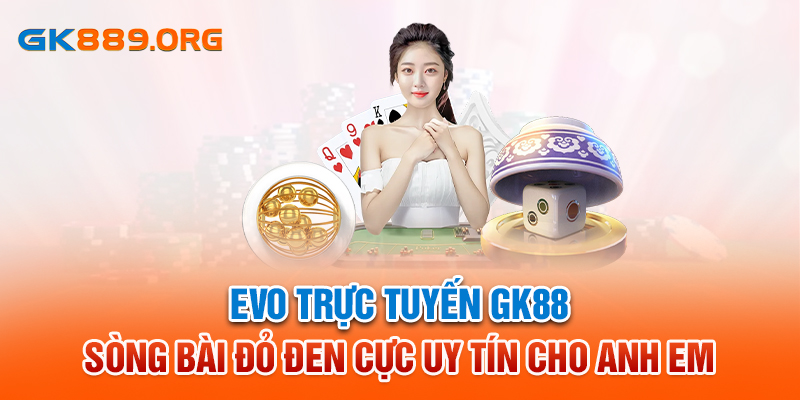 EVO Trực Tuyến GK88 - Sòng Bài Đỏ Đen Cực Uy Tín Cho Anh Em