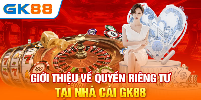 Giới thiệu về quyền riêng tư tại nhà cái GK88