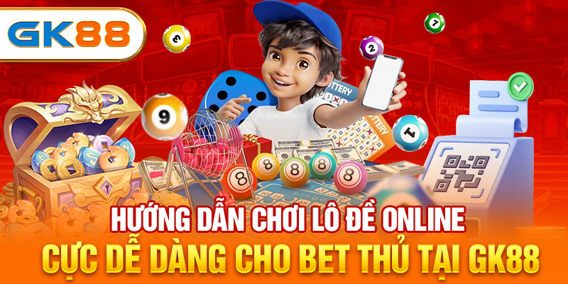 Hướng Dẫn Chơi Lô Đề Online Cực Dễ Dàng Cho Bet Thủ Tại GK88