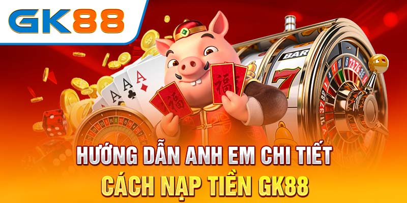 Hướng dẫn anh em chi tiết cách nạp tiền GK88