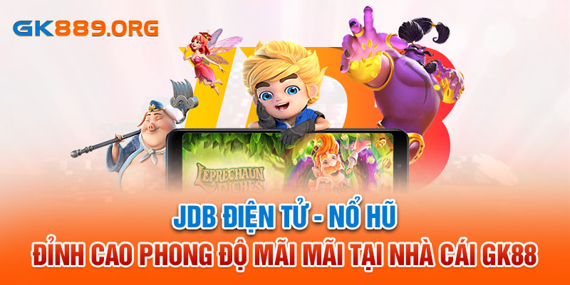 JDB Điện Tử - Nổ Hũ Đỉnh Cao Phong Độ Mãi Mãi Tại Nhà Cái GK88