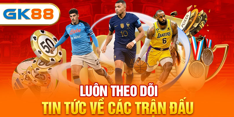 Luôn theo dõi tin tức về các trận đấu