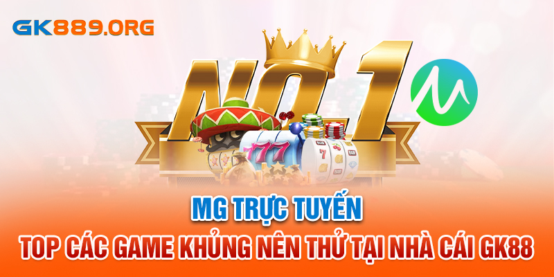 MG Trực Tuyến: TOP Các Game Khủng Nên Thử Tại Nhà Cái GK88