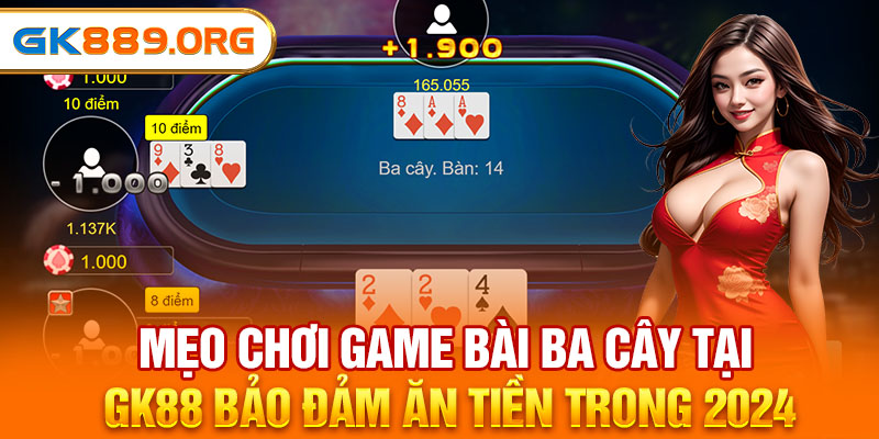 Mẹo Chơi Game Bài Ba Cây Tại GK88 Bảo Đảm Ăn Tiền Trong 2024