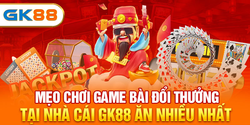 Mẹo Chơi Game Bài Đổi Thưởng Tại Nhà Cái GK88 Ăn Nhiều Nhất