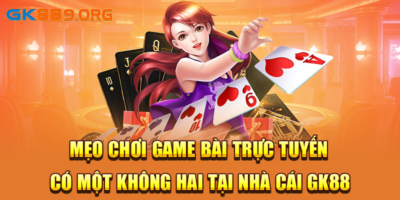 Mẹo Chơi Game Bài Trực Tuyến Có Một Không Hai Tại Nhà Cái GK88