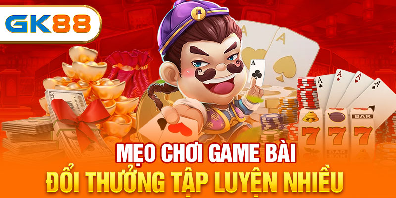 Mẹo chơi game bài đổi thưởng tập luyện nhiều