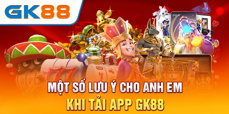 Một số lưu ý cho anh em khi tải app GK88