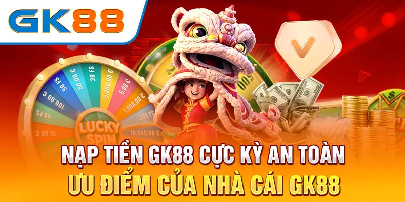 Nạp tiền GK88 cực kỳ an toàn - ưu điểm của nhà cái GK88