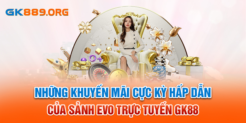 Những khuyến mãi cực kỳ hấp dẫn của sảnh EVO trực tuyến GK88