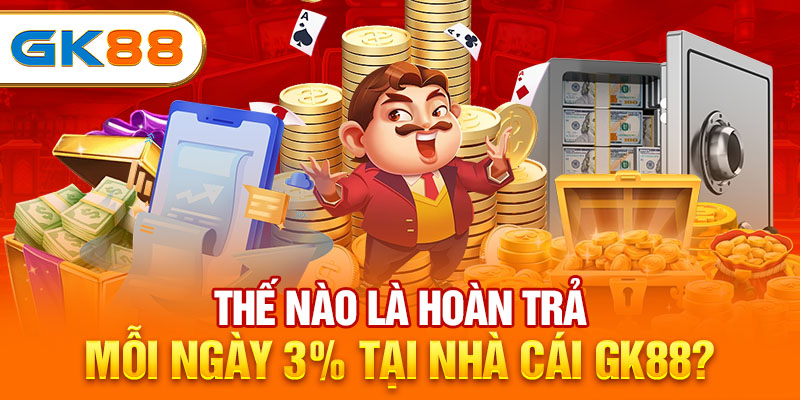 Thế nào là hoàn trả mỗi ngày 3% tại nhà cái GK88?