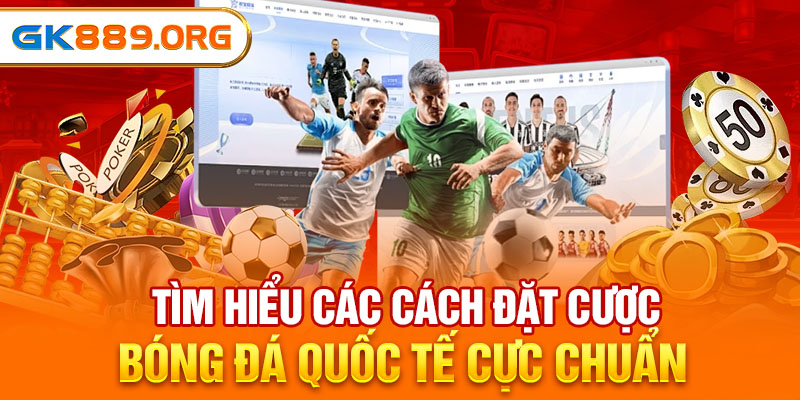 Tìm Hiểu Các Cách Đặt Cược Bóng Đá Quốc Tế Cực Chuẩn